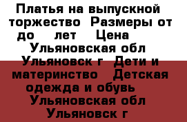 Платья на выпускной, торжество. Размеры от 4 до 12 лет. › Цена ­ 1 500 - Ульяновская обл., Ульяновск г. Дети и материнство » Детская одежда и обувь   . Ульяновская обл.,Ульяновск г.